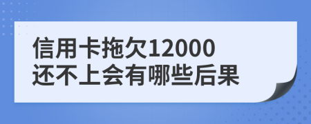 信用卡拖欠12000还不上会有哪些后果