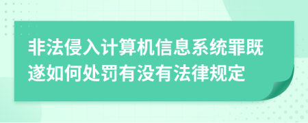 非法侵入计算机信息系统罪既遂如何处罚有没有法律规定