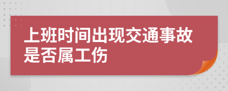 上班时间出现交通事故是否属工伤