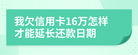 我欠信用卡16万怎样才能延长还款日期