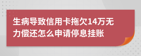 生病导致信用卡拖欠14万无力偿还怎么申请停息挂账