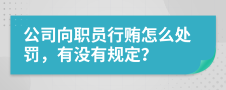 公司向职员行贿怎么处罚，有没有规定？