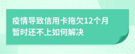 疫情导致信用卡拖欠12个月暂时还不上如何解决