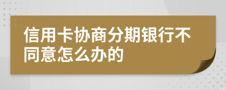 信用卡协商分期银行不同意怎么办的