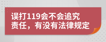 误打119会不会追究责任，有没有法律规定