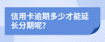 信用卡逾期多少才能延长分期呢？