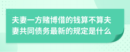 夫妻一方赌博借的钱算不算夫妻共同债务最新的规定是什么