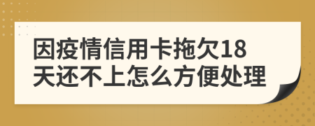 因疫情信用卡拖欠18天还不上怎么方便处理