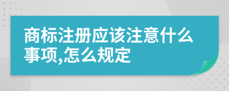 商标注册应该注意什么事项,怎么规定