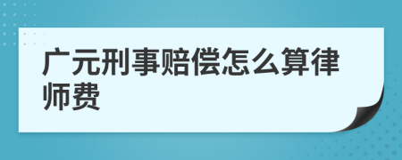 广元刑事赔偿怎么算律师费