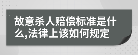 故意杀人赔偿标准是什么,法律上该如何规定