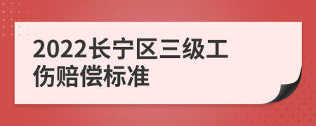 2022长宁区三级工伤赔偿标准