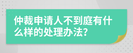 仲裁申请人不到庭有什么样的处理办法？