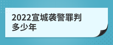 2022宣城袭警罪判多少年