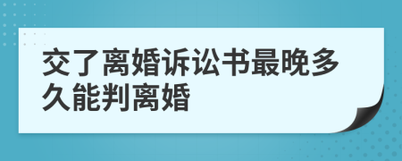 交了离婚诉讼书最晚多久能判离婚