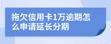 拖欠信用卡1万逾期怎么申请延长分期