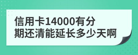 信用卡14000有分期还清能延长多少天啊