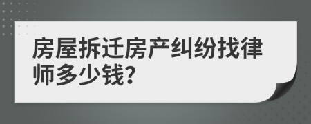 房屋拆迁房产纠纷找律师多少钱？