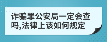 诈骗罪公安局一定会查吗,法律上该如何规定