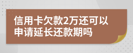 信用卡欠款2万还可以申请延长还款期吗