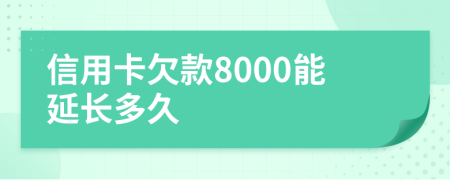 信用卡欠款8000能延长多久