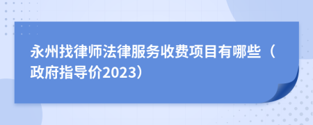 永州找律师法律服务收费项目有哪些（政府指导价2023）