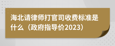 海北请律师打官司收费标准是什么（政府指导价2023）