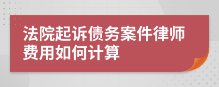 法院起诉债务案件律师费用如何计算