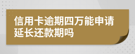 信用卡逾期四万能申请延长还款期吗