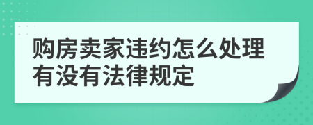 购房卖家违约怎么处理有没有法律规定
