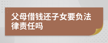 父母借钱还子女要负法律责任吗