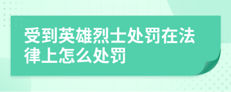受到英雄烈士处罚在法律上怎么处罚