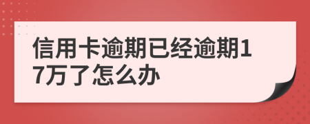 信用卡逾期已经逾期17万了怎么办