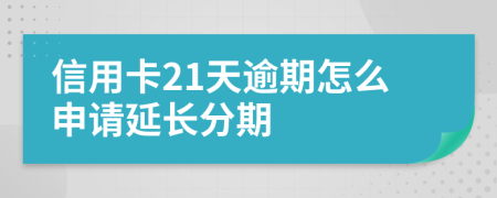 信用卡21天逾期怎么申请延长分期