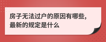 房子无法过户的原因有哪些,最新的规定是什么