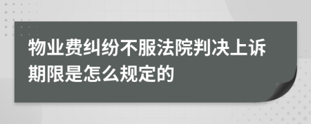 物业费纠纷不服法院判决上诉期限是怎么规定的