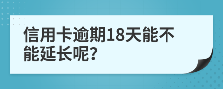 信用卡逾期18天能不能延长呢？