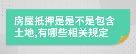 房屋抵押是是不是包含土地,有哪些相关规定