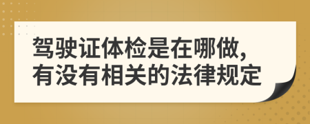 驾驶证体检是在哪做,有没有相关的法律规定
