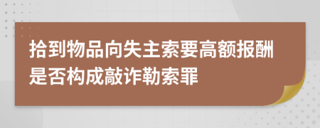 拾到物品向失主索要高额报酬是否构成敲诈勒索罪