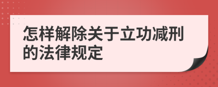 怎样解除关于立功减刑的法律规定