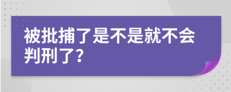 被批捕了是不是就不会判刑了？