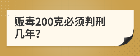 贩毒200克必须判刑几年？