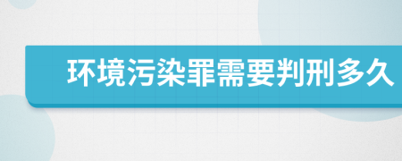 环境污染罪需要判刑多久