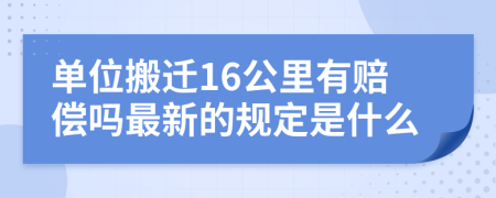 单位搬迁16公里有赔偿吗最新的规定是什么