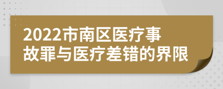 2022市南区医疗事故罪与医疗差错的界限