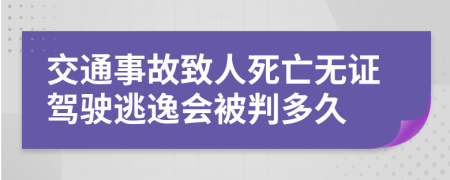 交通事故致人死亡无证驾驶逃逸会被判多久