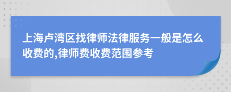 上海卢湾区找律师法律服务一般是怎么收费的,律师费收费范围参考