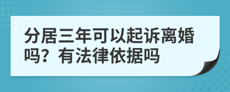 分居三年可以起诉离婚吗？有法律依据吗