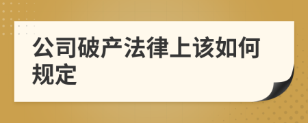 公司破产法律上该如何规定